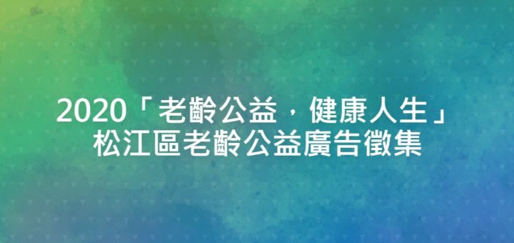 2020「老齡公益，健康人生」松江區老齡公益廣告徵集