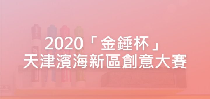 2020「金錘杯」天津濱海新區創意大賽