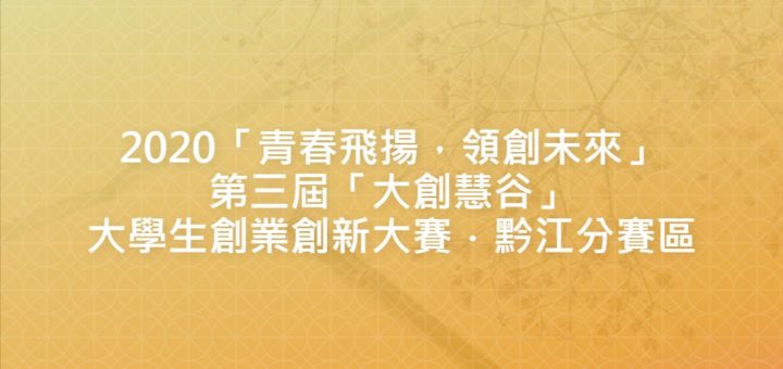 2020「青春飛揚，領創未來」第三屆「大創慧谷」大學生創業創新大賽．黔江分賽區