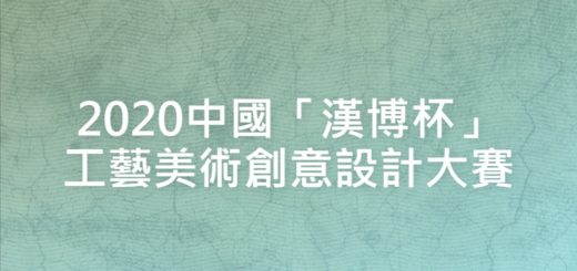 2020中國「漢博杯」工藝美術創意設計大賽