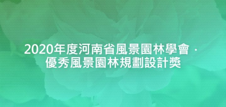 2020年度河南省風景園林學會．優秀風景園林規劃設計獎