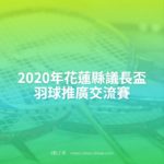 2020年花蓮縣議長盃羽球推廣交流賽