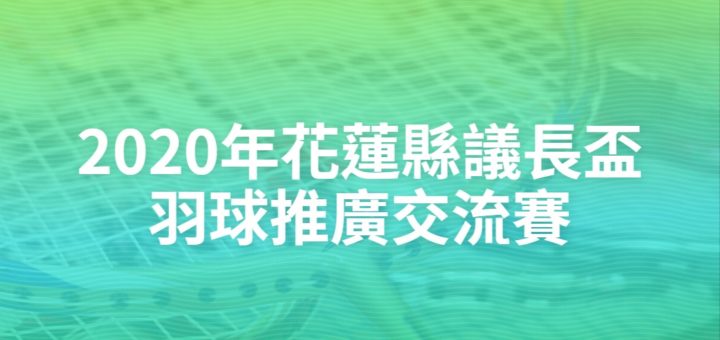 2020年花蓮縣議長盃羽球推廣交流賽