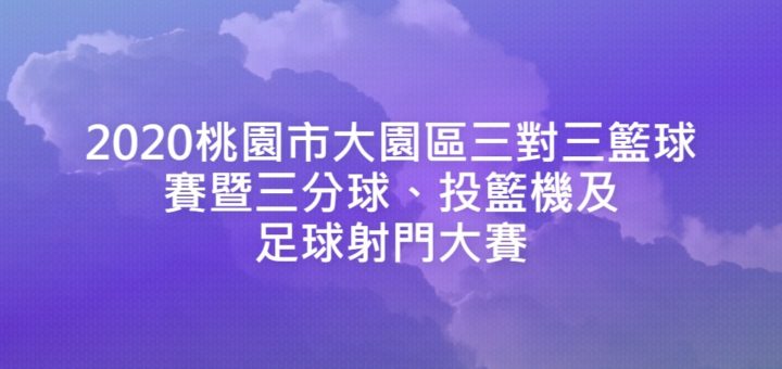 2020桃園市大園區三對三籃球賽暨三分球、投籃機及足球射門大賽