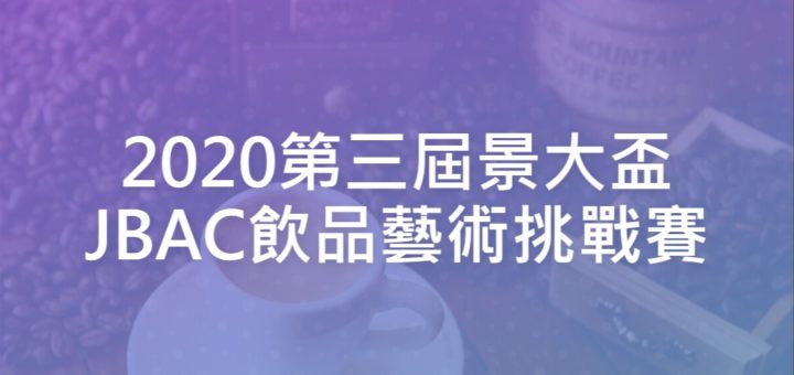 2020第三屆景大盃JBAC飲品藝術挑戰賽