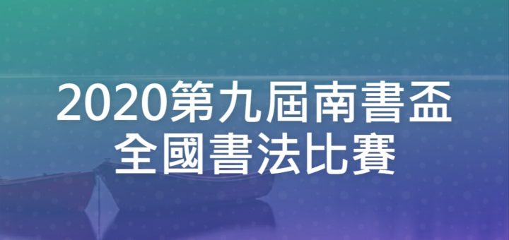 2020第九屆南書盃全國書法比賽