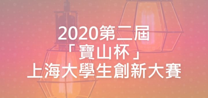 2020第二屆「寶山杯」上海大學生創新大賽