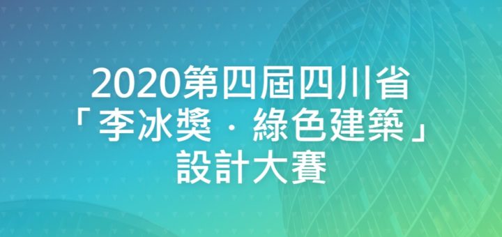 2020第四屆四川省「李冰獎．綠色建築」設計大賽