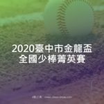 2020臺中市金龍盃全國少棒菁英賽
