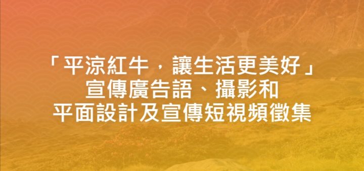 「平涼紅牛，讓生活更美好」宣傳廣告語、攝影和平面設計及宣傳短視頻徵集