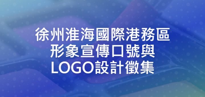 徐州淮海國際港務區形象宣傳口號與LOGO設計徵集