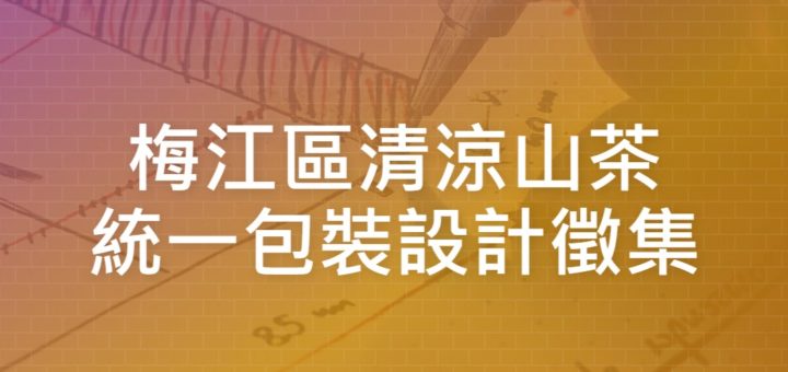 梅江區清涼山茶統一包裝設計徵集