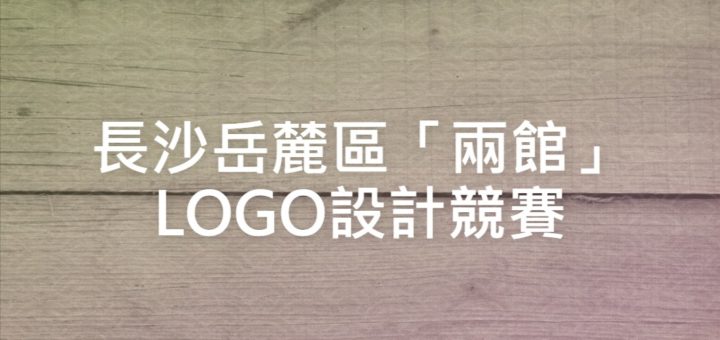 長沙岳麓區「兩館」LOGO設計競賽