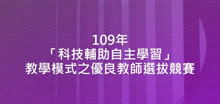 109年「科技輔助自主學習」教學模式之優良教師選拔競賽