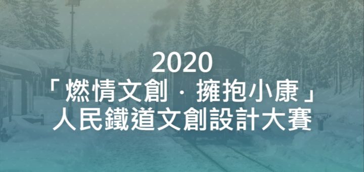 2020「燃情文創．擁抱小康」人民鐵道文創設計大賽