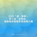 2020「緣．築夢」第七屆「金飛燕」海峽兩岸微電影微視頻大賽