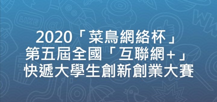 2020「菜鳥網絡杯」第五屆全國「互聯網+」快遞大學生創新創業大賽