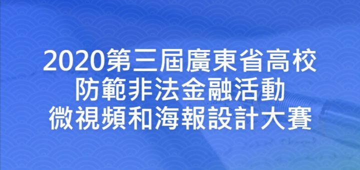 2020第三屆廣東省高校防範非法金融活動微視頻和海報設計大賽