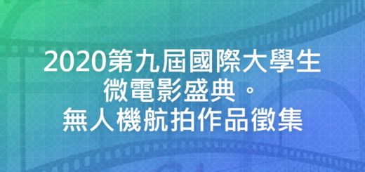 2020第九屆國際大學生微電影盛典。無人機航拍作品徵集