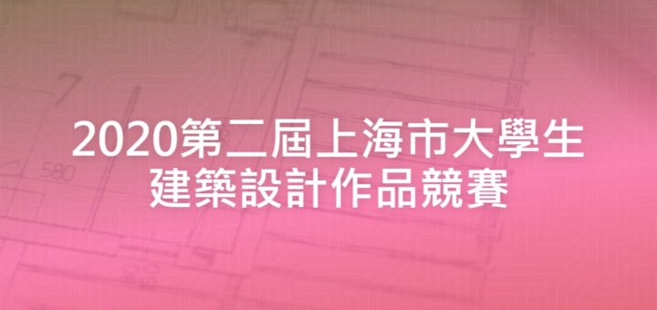 2020第二屆上海市大學生建築設計作品競賽