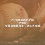 2020高雄市第七屆「立德盃」全國青棒錦標賽．硬式木棒組