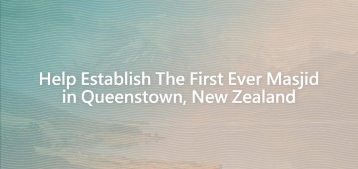 Help Establish The First Ever Masjid in Queenstown, New Zealand