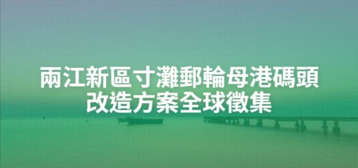 兩江新區寸灘郵輪母港碼頭改造方案全球徵集