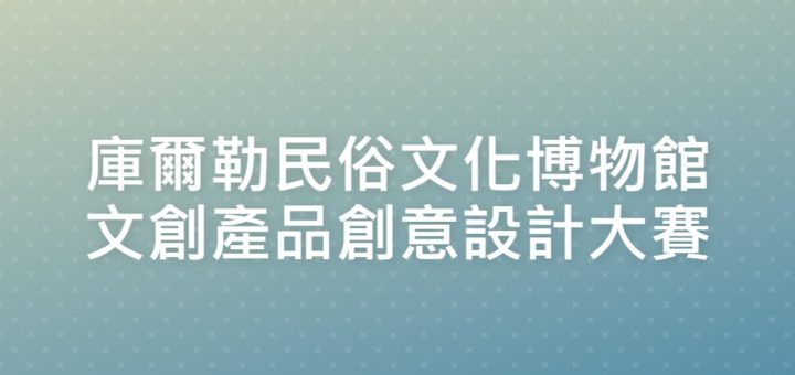 庫爾勒民俗文化博物館文創產品創意設計大賽