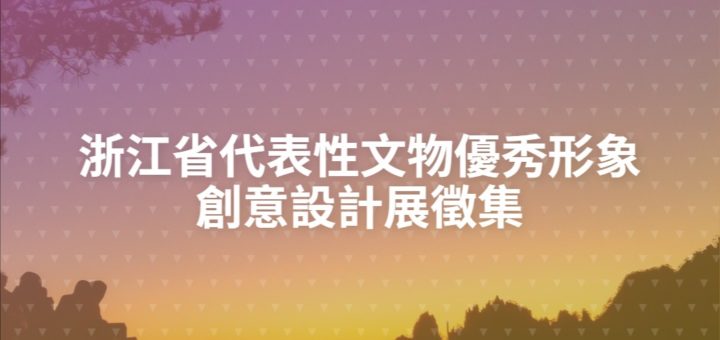 浙江省代表性文物優秀形象創意設計展徵集