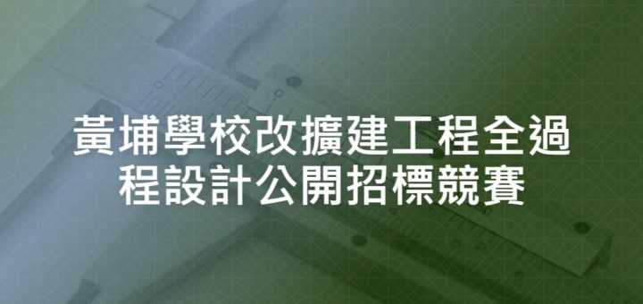 黃埔學校改擴建工程全過程設計公開招標競賽