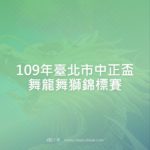 109年臺北市中正盃舞龍舞獅錦標賽