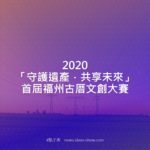 2020「守護遺產．共享未來」首屆福州古厝文創大賽