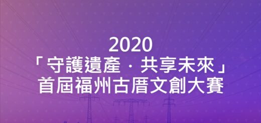 2020「守護遺產．共享未來」首屆福州古厝文創大賽