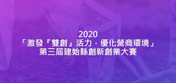 2020「激發『雙創』活力，優化營商環境」第三屆建始縣創新創業大賽