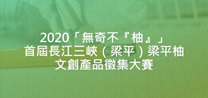 2020「無奇不『柚』」首屆長江三峽（梁平）梁平柚文創產品徵集大賽