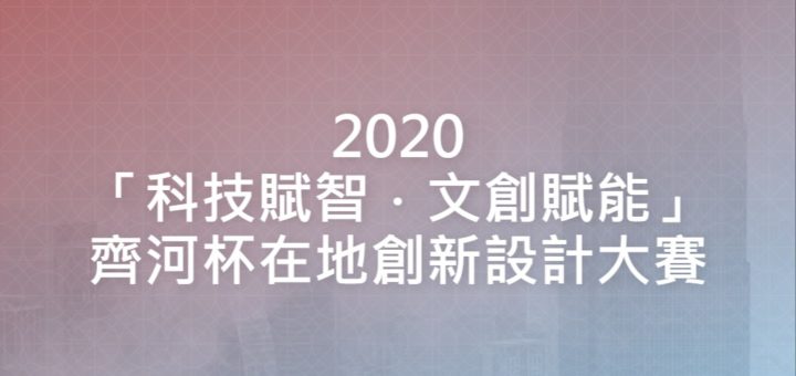 2020「科技賦智．文創賦能」齊河杯在地創新設計大賽
