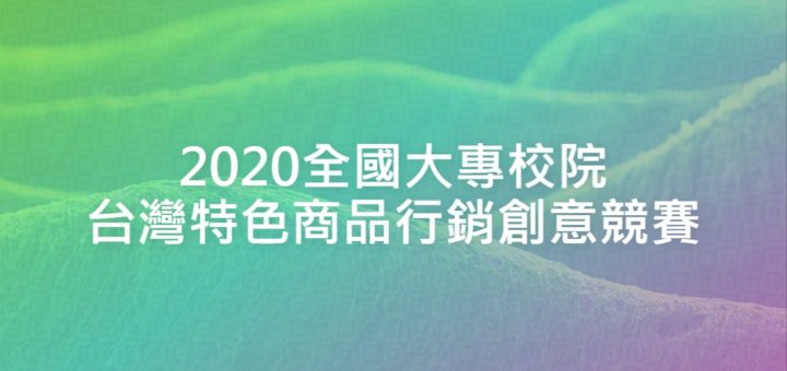 2020全國大專校院台灣特色商品行銷創意競賽