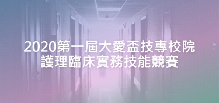 2020第一屆大愛盃技專校院護理臨床實務技能競賽