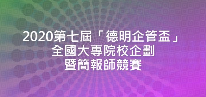 2020第七屆「德明企管盃」全國大專院校企劃暨簡報師競賽