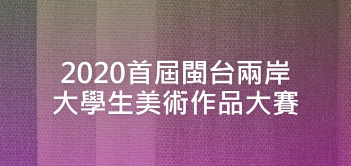 2020首屆閩台兩岸大學生美術作品大賽