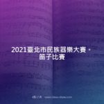 2021臺北市民族器樂大賽。笛子比賽