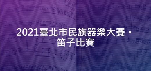 2021臺北市民族器樂大賽。笛子比賽