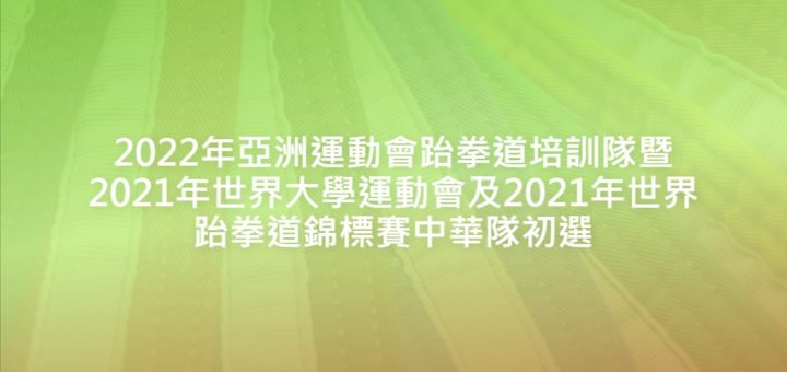 2022年亞洲運動會跆拳道培訓隊暨2021年世界大學運動會及2021年世界跆拳道錦標賽中華隊初選