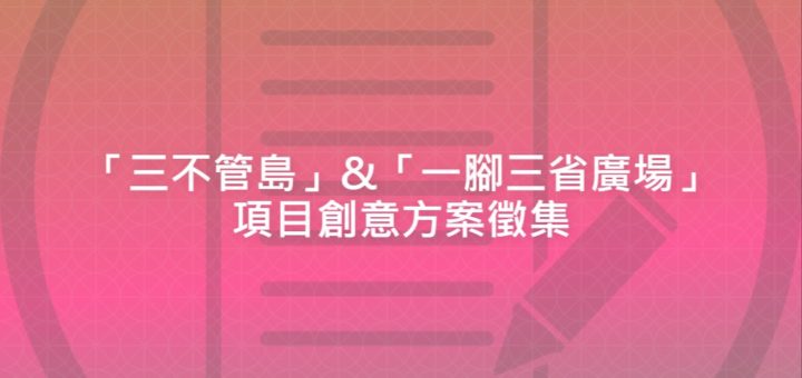 「三不管島」&「一腳三省廣場」項目創意方案徵集