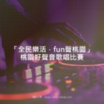 「全民樂活．fun聲桃園」桃園好聲音歌唱比賽