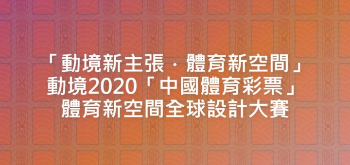 「動境新主張．體育新空間」動境2020「中國體育彩票」體育新空間全球設計大賽