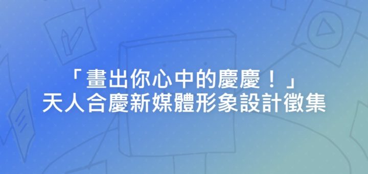 「畫出你心中的慶慶！」天人合慶新媒體形象設計徵集