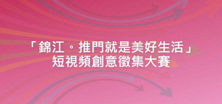 「錦江。推門就是美好生活」短視頻創意徵集大賽