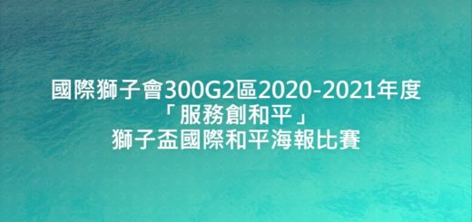 國際獅子會300G2區2020-2021年度「服務創和平」獅子盃國際和平海報比賽