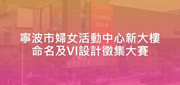 寧波市婦女活動中心新大樓命名及VI設計徵集大賽